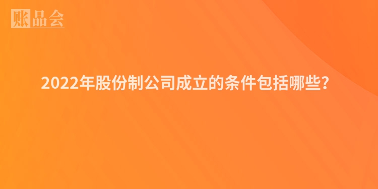 2022年股份制公司成立的条件包括哪些？