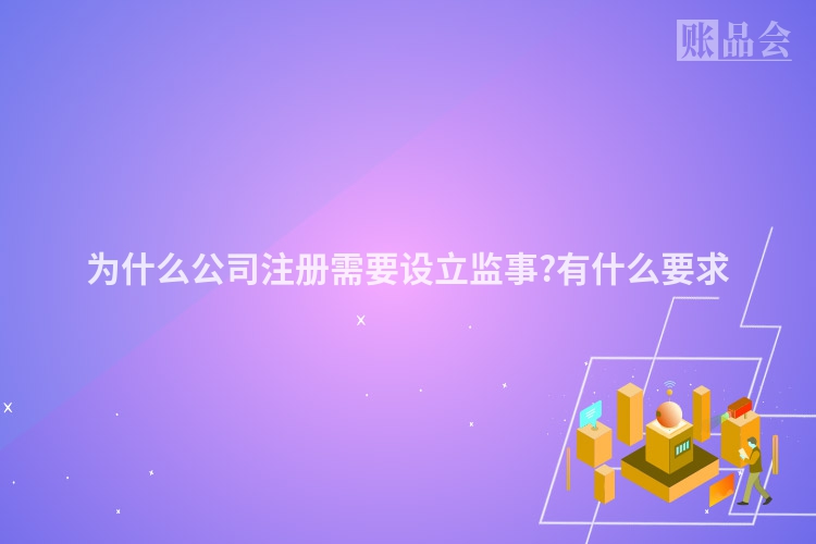 为什么公司注册需要设立监事?有什么要求