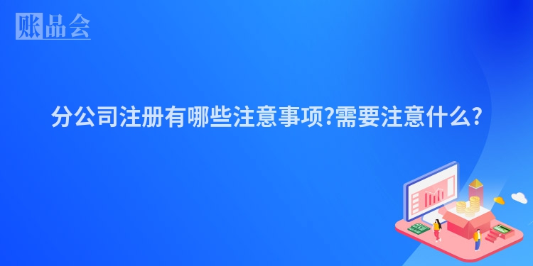 分公司注册有哪些注意事项?需要注意什么?