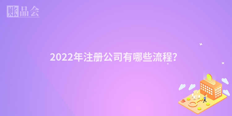 2022年注册公司有哪些流程？