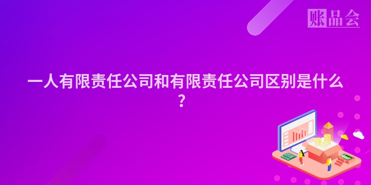 一人有限责任公司和有限责任公司区别是什么？