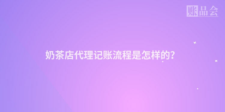 奶茶店代理记账流程是怎样的？