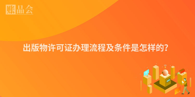 出版物许可证办理流程及条件是怎样的？