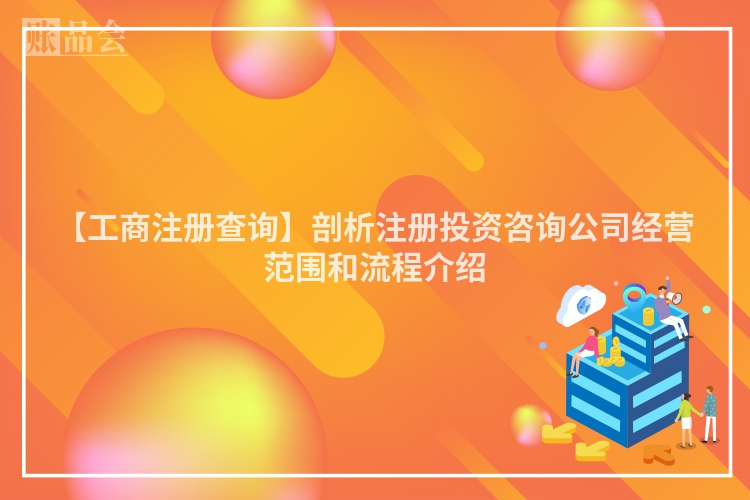 【工商注册查询】剖析注册投资咨询公司经营范围和流程介绍