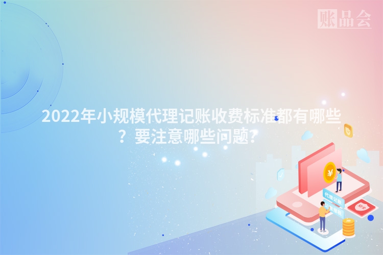 2022年小规模代理记账收费标准都有哪些？要注意哪些问题？