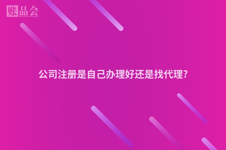 公司注册是自己办理好还是找代理?
