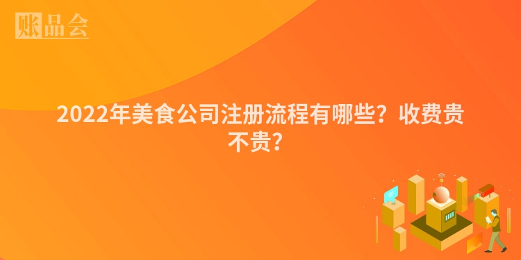 2022年美食公司注册流程有哪些？收费贵不贵？