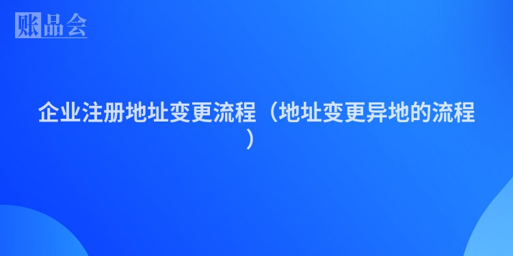 企业注册地址变更流程（地址变更异地的流程）