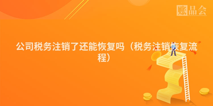 公司税务注销了还能恢复吗（税务注销恢复流程）