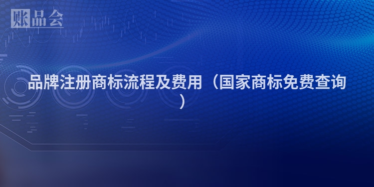 品牌注册商标流程及费用（国家商标免费查询）