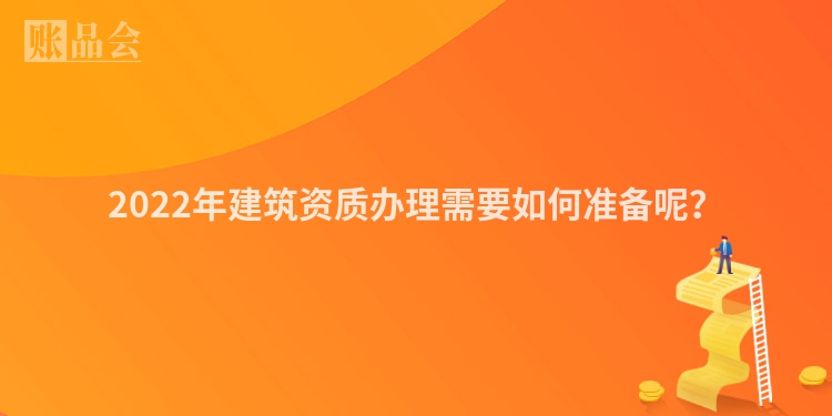 2022年建筑资质办理需要如何准备呢？