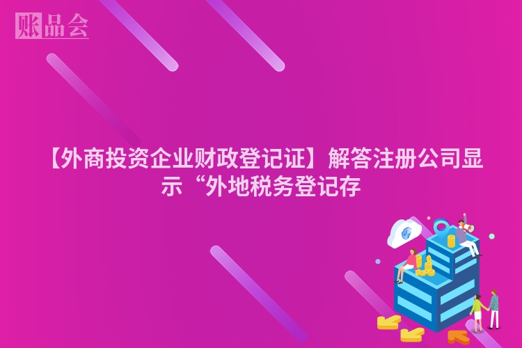 【外商投资企业财政登记证】解答注册公司显示“外地税务登记存