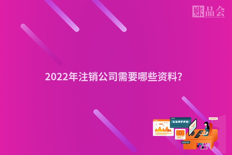2022年注销公司需要哪些资料？