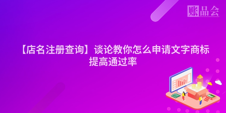 【店名注册查询】谈论教你怎么申请文字商标提高通过率