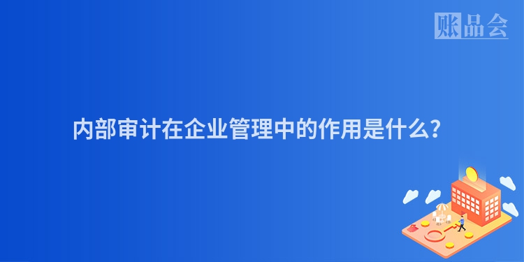 内部审计在企业管理中的作用是什么？