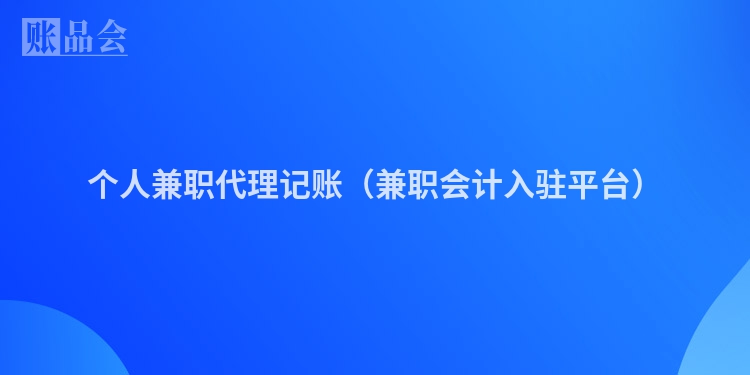 个人兼职代理记账（兼职会计入驻平台）