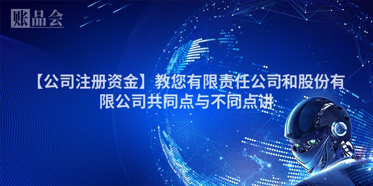 【公司注册资金】教您有限责任公司和股份有限公司共同点与不同点讲