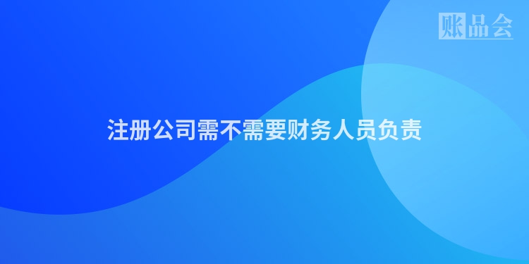 注册公司需不需要财务人员负责