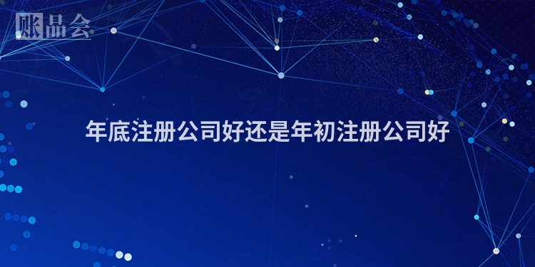 年底注册公司好还是年初注册公司好