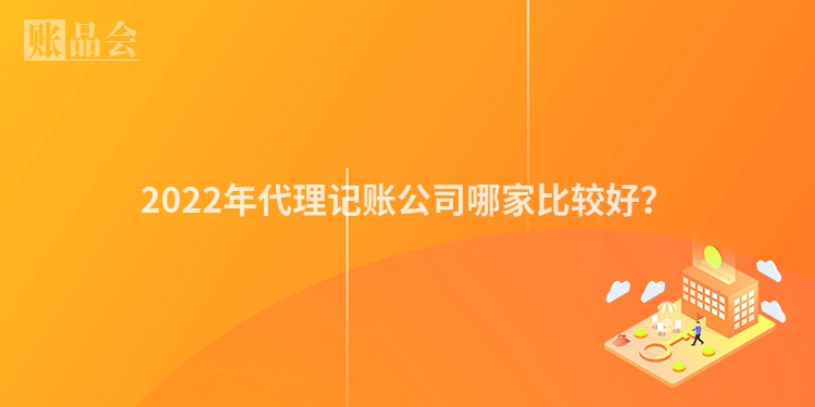 2022年代理记账公司哪家比较好？