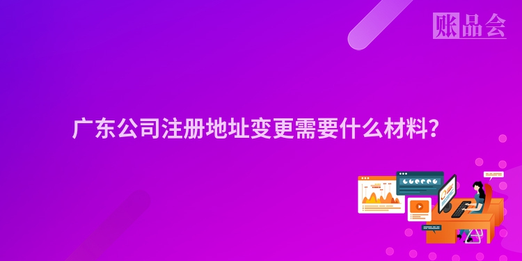 广东公司注册地址变更需要什么材料？