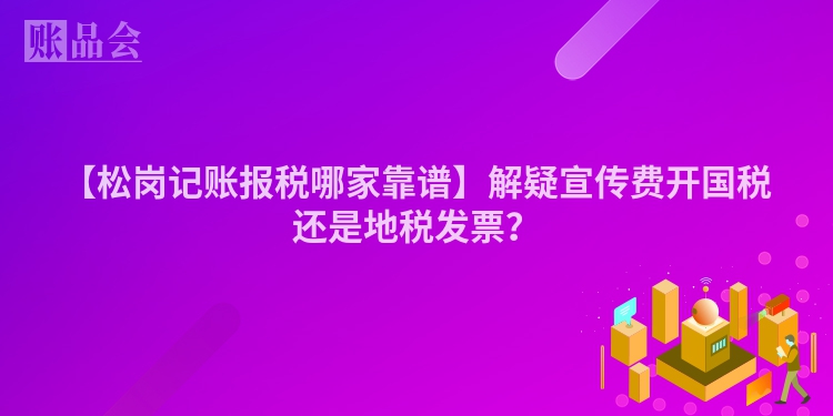 【松岗记账报税哪家靠谱】解疑宣传费开国税还是地税发票？