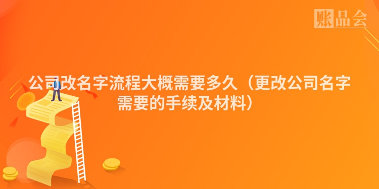 公司改名字流程大概需要多久（更改公司名字需要的手续及材料）
