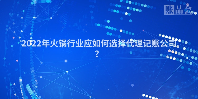 2022年火锅行业应如何选择代理记账公司？