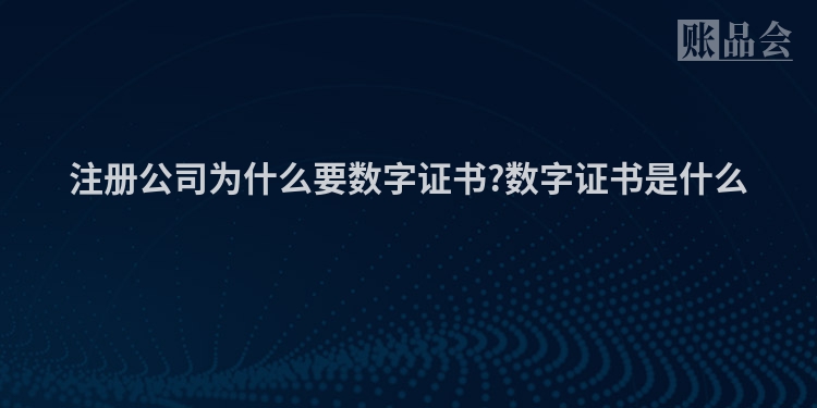 注册公司为什么要数字证书?数字证书是什么