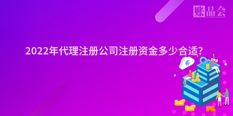 2022年代理注册公司注册资金多少合适？