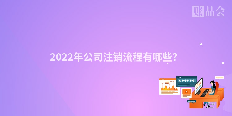 2022年公司注销流程有哪些？