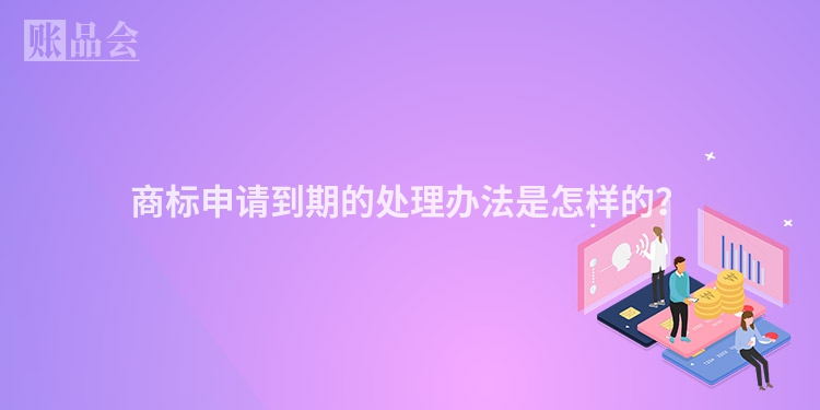 商标申请到期的处理办法是怎样的？