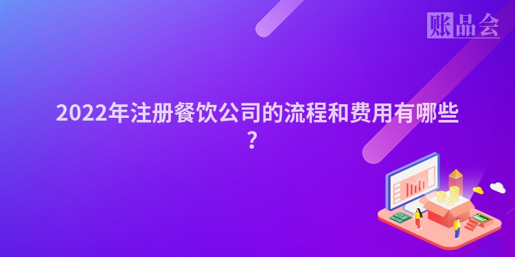 2022年注册餐饮公司的流程和费用有哪些？