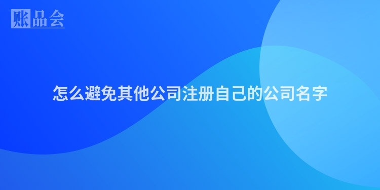 怎么避免其他公司注册自己的公司名字
