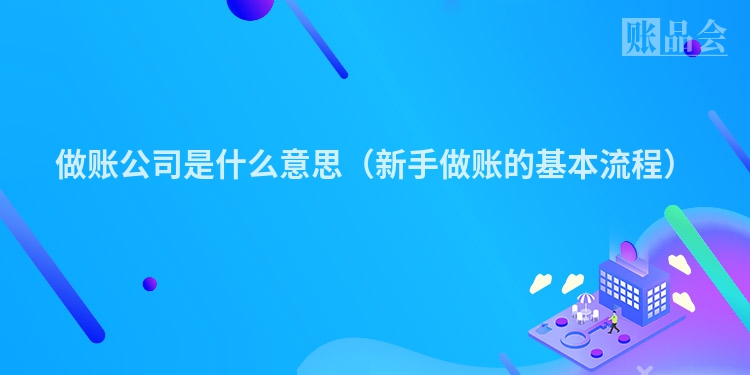做账公司是什么意思（新手做账的基本流程）
