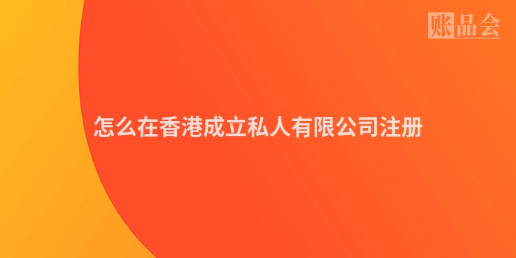 怎么在香港成立私人有限公司注册