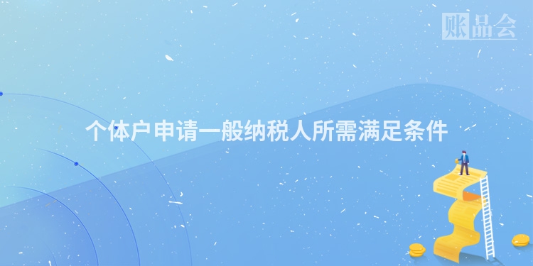 个体户申请一般纳税人所需满足条件