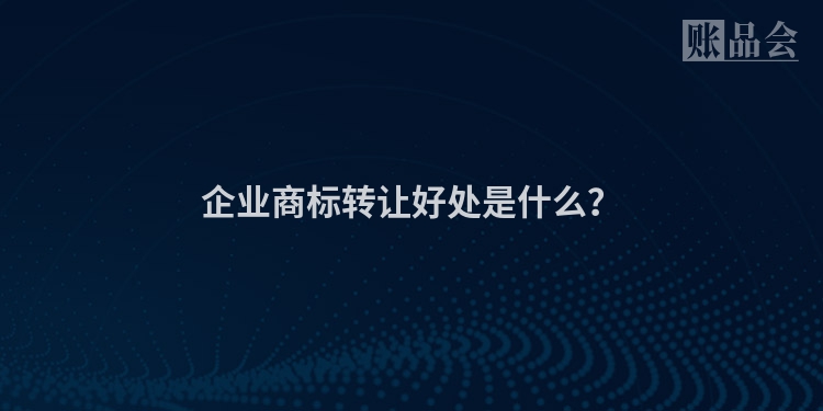 企业商标转让好处是什么？