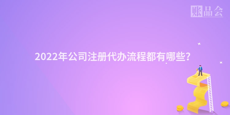2022年公司注册代办流程都有哪些？