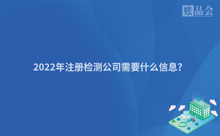 2022年注册检测公司需要什么信息？