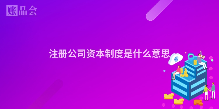注册公司资本制度是什么意思