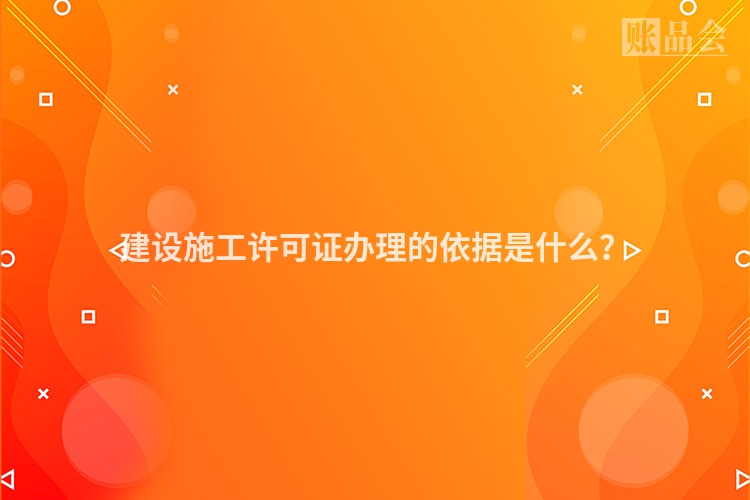 建设施工许可证办理的依据是什么？