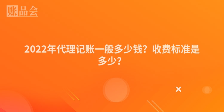 2022年代理记账一般多少钱？收费标准是多少？