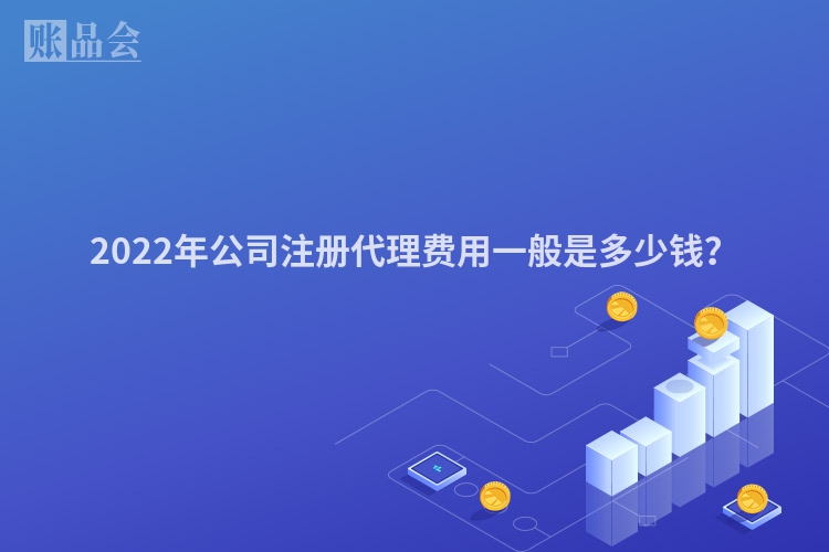 2022年公司注册代理费用一般是多少钱？