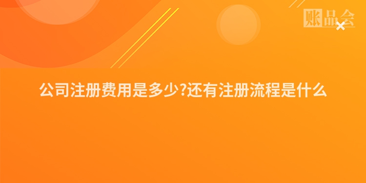 公司注册费用是多少?还有注册流程是什么