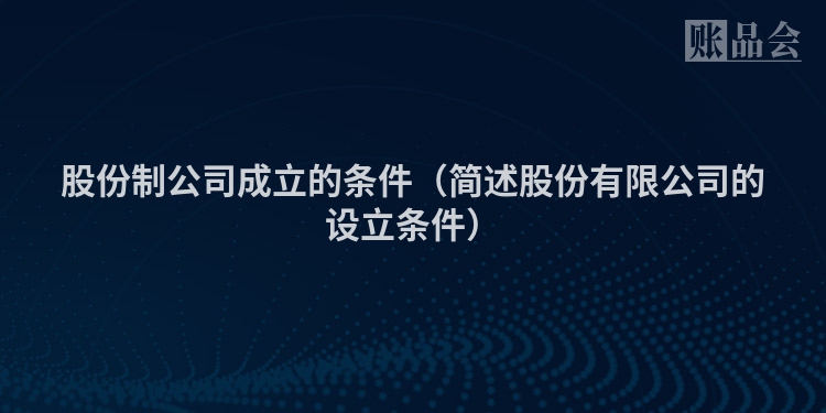 股份制公司成立的条件（简述股份有限公司的设立条件）