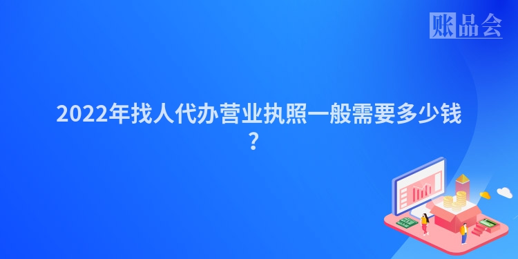 2022年找人代办营业执照一般需要多少钱？