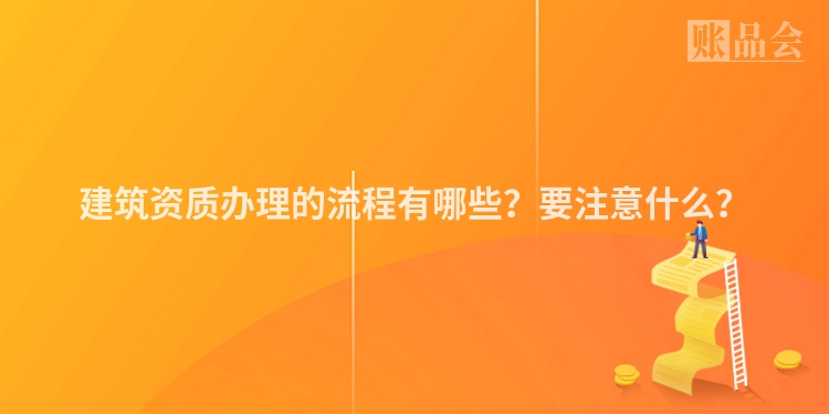 建筑资质办理的流程有哪些？要注意什么？