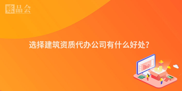 选择建筑资质代办公司有什么好处？