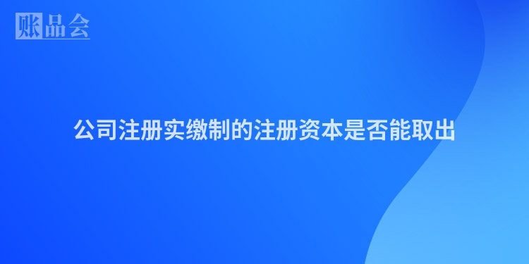公司注册实缴制的注册资本是否能取出